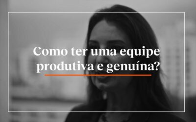 Como ter uma equipe produtiva e genuína