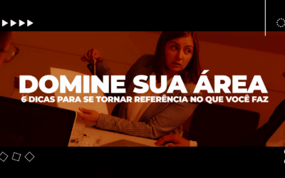 Domine Sua Área – 6 Dicas Para Se Tornar Referência no que Você Faz