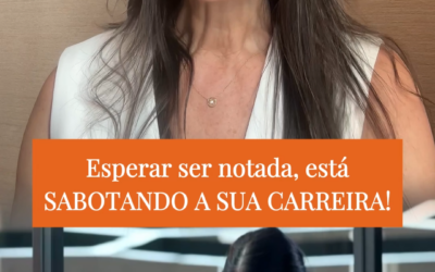 Esperar ser notada, está SABOTANDO A SUA CARREIRA